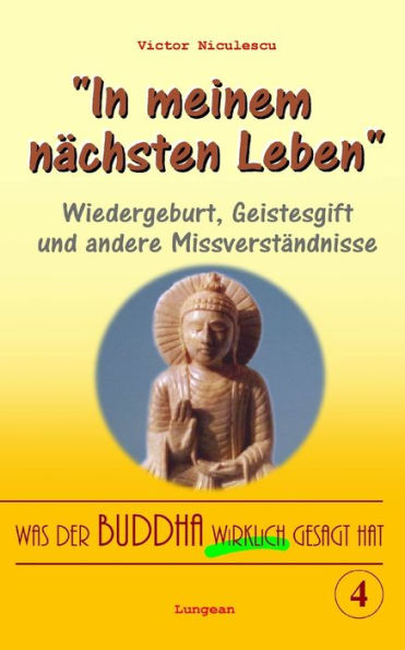 Was Der Buddha Wirklich Gesagt Hat : Band 4 (Wiedergeburt, Geistesgift Und Andere Missverst?ndnisse)