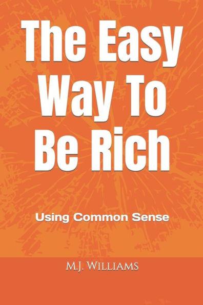 The Easy Way To Be Rich : Using Common Sense