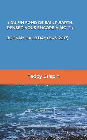 « DU FIN FOND DE SAINT-BARTH, PENSEZ-VOUS ENCORE À MOI ? » JOHNNY HALLYDAY (1943-2017) (French Edition)