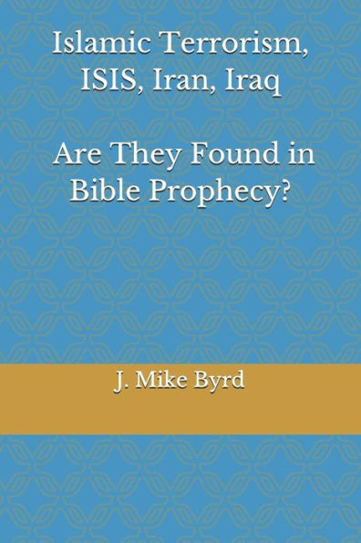Islamic Terrorism, ISIS, Iran, Iraq - Are They Found in Bible Prophecy?: Are Predictions by Daniel, and John in Revelation, Accurate and Relevant?