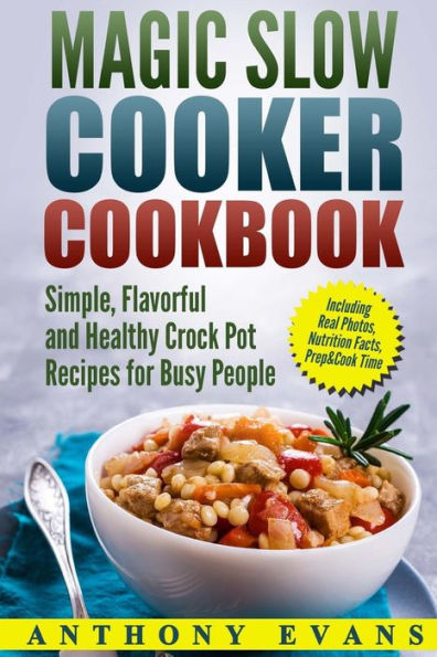 Magic Slow Cooker Cookbook Simple, Flavorful And Healthy Crock Pot Recipes For Busy People