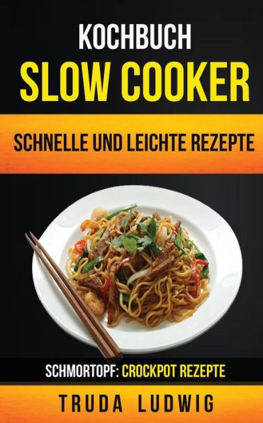 Kochbuch: Slow Cooker: Schnelle und leichte Rezepte (Schmortopf: Crockpot Rezepte) (German Edition)