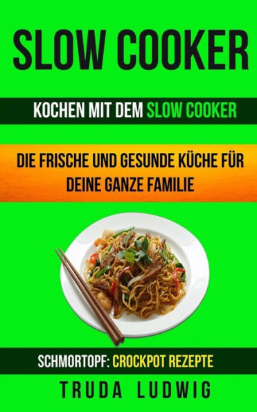 Slow Cooker/ Sammlung : Kochen Mit Dem Slow Cooker: Die Frische Und Gesunde Kche Fr Deine Ganze Familie: Schnelle Und Leichte Rezepte