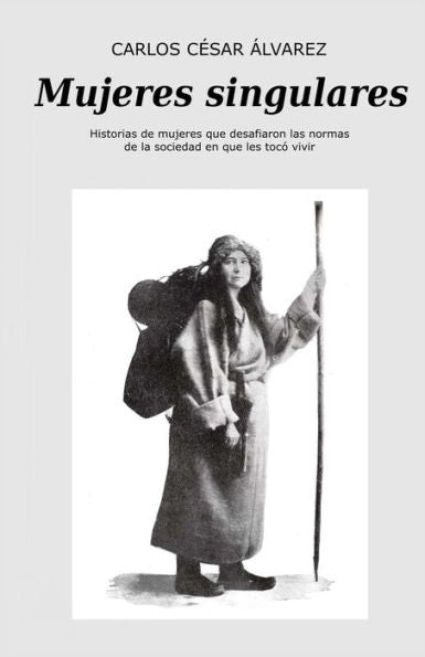 Mujeres Singulares/ Singular Women : Mujeres Que Desafiaron Las Normas De La Sociedad En Que Les Toc Vivir