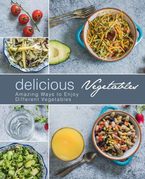 Delicious Vegetables: Amazing Ways to Enjoy Different Vegetables