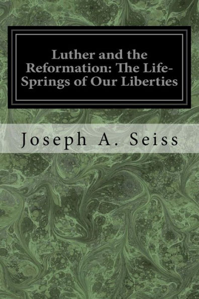 Luther And The Reformation : The Life-Springs Of Our Liberties