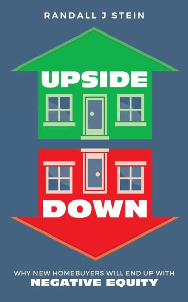 Upside Down : Why New Homebuyers Will End Up With Negative Equity