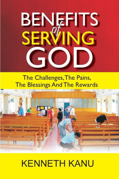 Benefits Of Serving God: The Challenges, The Pains, The Blessings And The Rewards