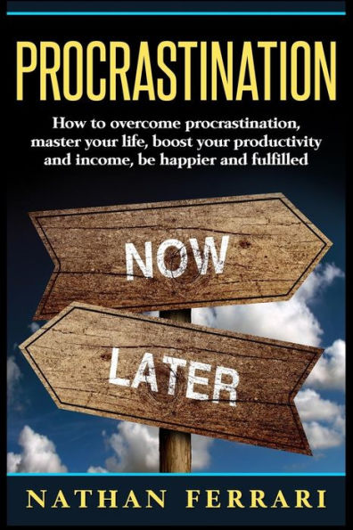 Procrastination : How To Overcome Procrastination, Master Your Life, Boost Your Productivity And Income, Be Happier And Fulfilled
