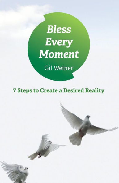 Bless Every Moment: 7 Steps to Create a Desired Reality