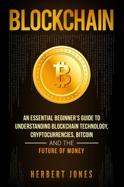 Blockchain: An Essential Beginner�s Guide to Understanding Blockchain Technology, Cryptocurrencies, Bitcoin and the Future of Money