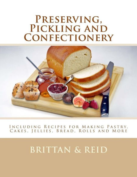 Preserving, Pickling And Confectionery : Including Recipes For Making Pastry, Cakes, Jellies, Bread Rolls And More