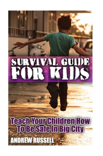Survival Guide For Kids : Teach Your Children How To Be Safe In Big City: (Self Defense, Self Protection)
