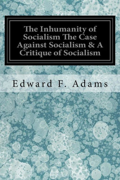 The Inhumanity Of Socialism The Case Against Socialism & A Critique Of Socialism