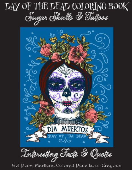 Day of the Dead Coloring Book:: Sugar Skulls & Tattoos; Bonus: Day of the Dead Interesting Facts & Quotes: Adults & Older Children; Use markers, gel pens, colored pencils, or crayons
