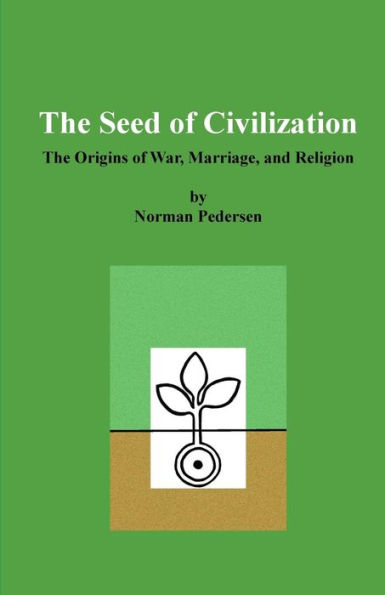 The Seed Of Civilization : The Origins Of War, Marriage, And Religion