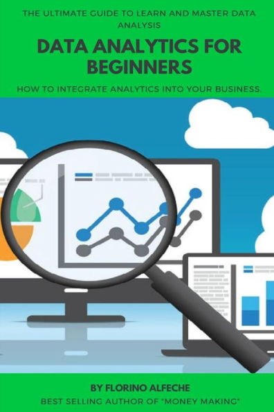 Data Analytics For Beginners: The Ultimate Guide To Learn and Master Data Analysis, How to Integrate Analytics into Your Business.