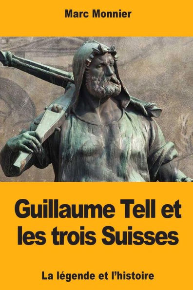 Guillaume Tell et les trois Suisses: La legende et l'histoire (French Edition)