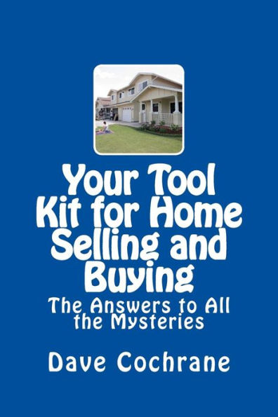 Your Tool Kit For Home Selling And Buying : The Answers To All The Mysteries