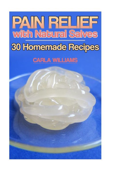 Pain Relief With Natural Salves : 30 Homemade Recipes: (Healing Salves, Homeade Healing Salves)