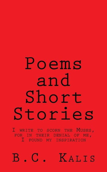 Poems And Short Stories : I Write To Scorn The Muses, For In Their Denial Of Me, I Found My Inspiration