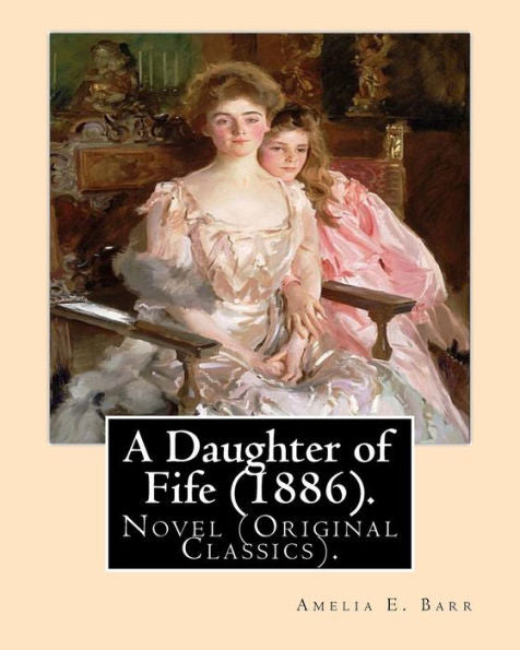 Una hija de Fife (1886). Por: Amelia E. Barr: Novela (Clásicos originales). Amelia Edith Huddleston Barr (29 de marzo de 1831 - 10 de marzo de 1919) fue una novelista y profesora británica.