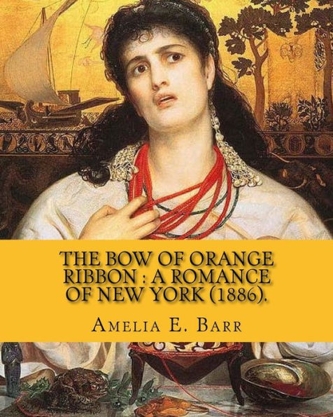 The Bow Of Orange Ribbon : A Romance Of New York (1886). By: Amelia E. Barr : Novel (World's Classic's). Amelia Edith Huddleston Barr (March 29, 1831 - March 10, 1919) Was A British Novelist And Teacher