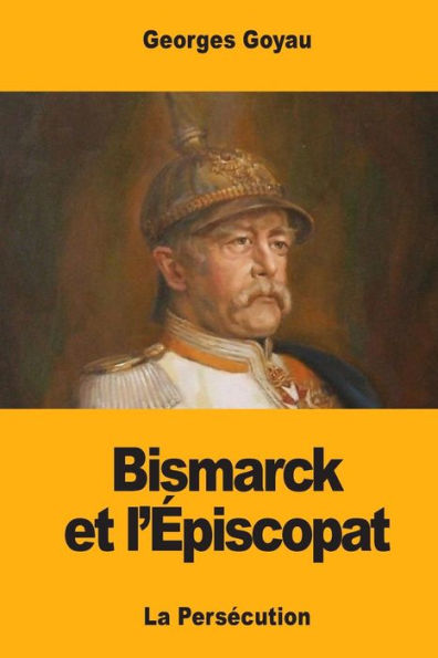 Bismarck et l��piscopat: La Pers�cution (French Edition)