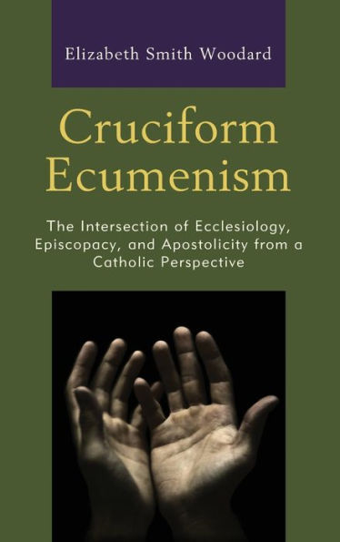 Cruciform Ecumenism: The Intersection of Ecclesiology, Episcopacy, and Apostolicity from a Catholic Perspective