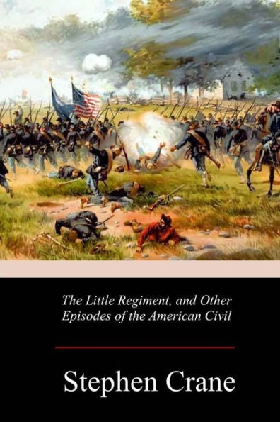 The Little Regiment, And Other Episodes Of The American Civil War - 9781979006767