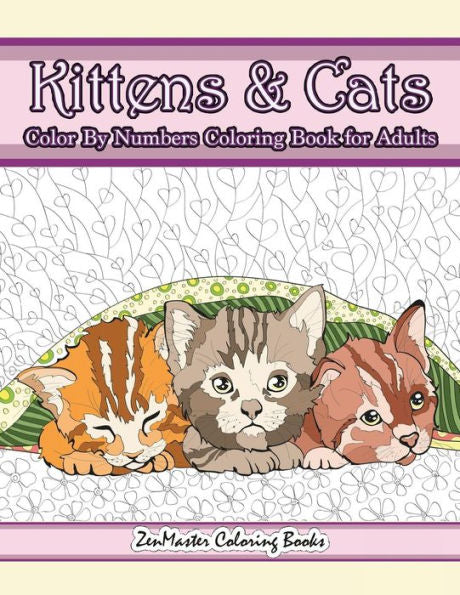 Kittens and Cats Color By Numbers Coloring Book for Adults: Color By Number Adult Coloring Book full of Cuddly Kittens, Playful Cats, and Relaxing ... (Adult Color by Number Coloring Books)