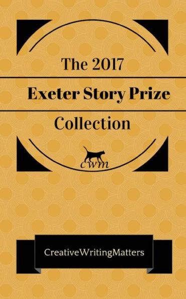 The 2017 Exeter Story Prize Collection : Nine Prizewinning Stories