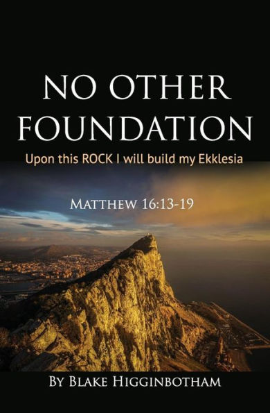 No Other Foundation : 'Upon This Rock I Will Build My Ekklesia'
