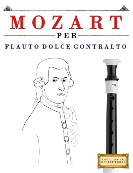 Mozart Per Flauto Dolce Contralto : 10 Pezzi Facili Per Flauto Dolce Contralto Libro Per Principianti