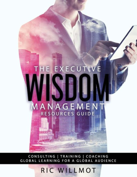 The Executive Wisdom Management Resources Guide : Consulting Training Coaching: Global Learning For A Global Audience