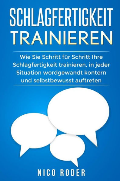 Schlagfertigkeit Trainieren : Wie Sie Schritt Fr Schritt Ihre Schlagfertigkeit Trainieren, In Jeder Situation Wordgewandt Kontern Und Selbstbewusst Auftreten.
