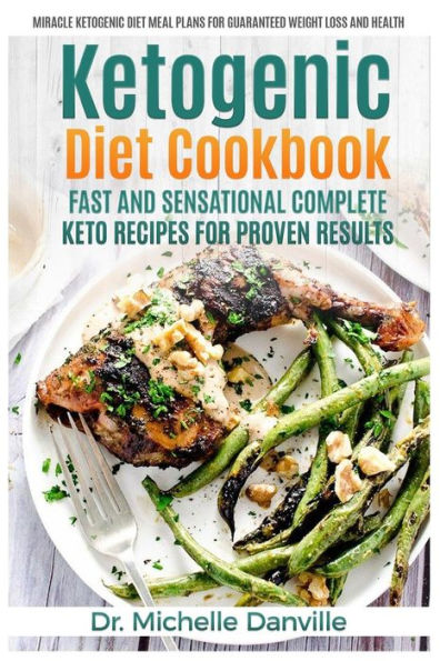 Ketogenic Diet Cookbook: Fast and Sensational Complete Keto Recipes for Proven Results: Miracle Ketogenic Diet Meal Plans for Guaranteed Weight loss and Health