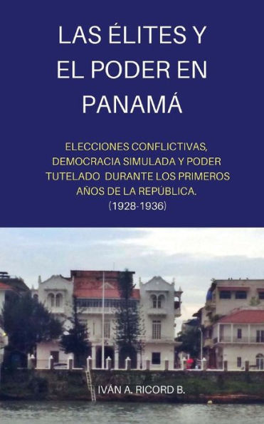 Las elites y el Poder en Panama: Elecciones conflictivas, Democracia simulada y Poder tutelado durante los primeros años de la República. (1928 -1936) (Historia de Panama) (Spanish Edition)