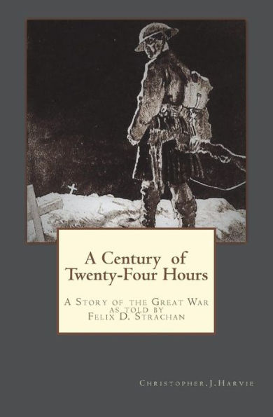 A Century of Twenty-Four Hours: A Story of the Great War, as told by Felix D Strachan (King's Own Canadian Scots At War)