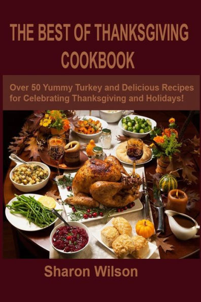 The Best Of Thanksgiving Cookbook : Over 50 Yummy Turkey And Delicious Recipes For Celebrating Thanksgiving And Holidays!