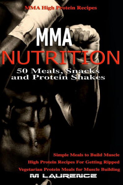 Mma Nutrition : 50 Meals, Snacks And Protein Shakes: Mma High Protein Recipes, Simple Meals To Build Muscle, High Protein Recipes For Getting Ripped, Vegetarian Prote