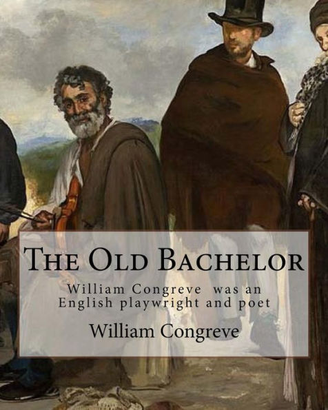 The Old Bachelor By: William Congreve : William Congreve (24 January 1670 - 19 January 1729) Was An English Playwright And Poet Of The Restoration Period