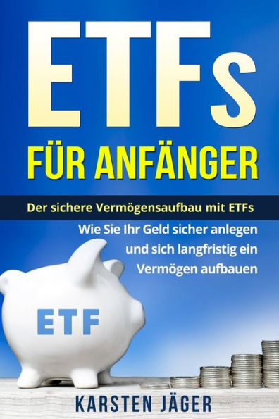 ETFs f?r Anf?nger: Der sichere Verm?gensaufbau mit ETFs. Wie Sie Ihr Geld sicher anlegen und sich langfristig ein Verm?gen aufbauen. (German Edition)