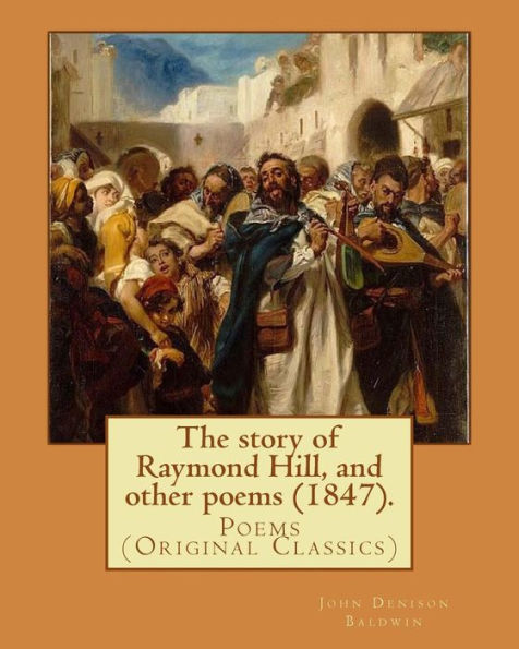 The Story Of Raymond Hill, And Other Poems (1847). By: John Denison Baldwin : Poems (Original Classics)