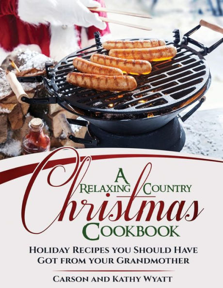 A Relaxing Country Christmas Cookbook: Holiday Recipes you Should Have got from your Grandmother (homesteading freedom)