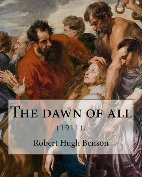 The Dawn Of All (1911). By: Robert Hugh Benson : Robert Hugh Benson (18 November 1871 - 19 October 1914) Was An English Anglican Priest Who In 1903 Was Received Into The Roman Catholic Church In Which He Was Ordained Priest In 1904