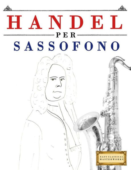 Handel per Sassofono: 10 Pezzi Facili per Sassofono Libro per Principianti (Italian Edition)
