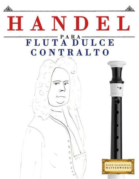 Handel para Flauta Dulce Contralto: 10 Piezas Faciles para Flauta Dulce Contralto Libro para Principiantes (Spanish Edition)