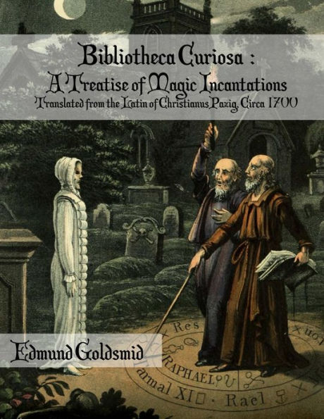 Bibliotheca Curiosa : A Treatise of Magic Incantations: Translated from the Latin of Christianus Pazig, Circa 1700