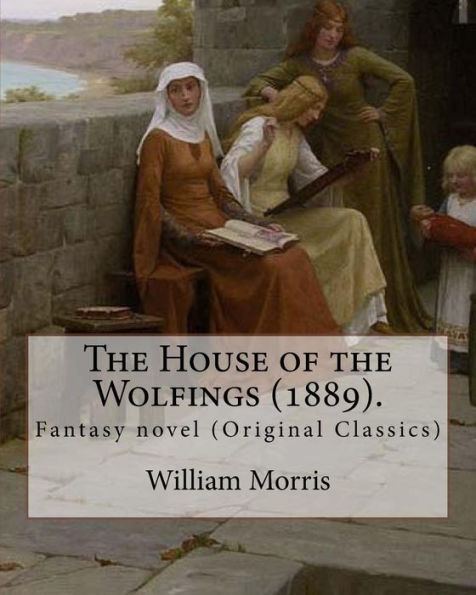 The House Of The Wolfings (1889). By: William Morris : Fantasy Novel (Original Classics)